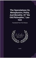 The Speculations On Metaphysics, Polity, And Morality, Of the Old Philospher, Lau-tsze