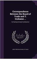 Correspondence Between the Board of Trade and T. Grahame ...