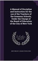 Manual of Discipline and Instruction for the use of the Teachers of the Grammar Schools, Under the Charge of the Board of Education of the City of New York
