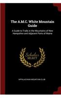 The A.M.C. White Mountain Guide: A Guide to Trails in the Mountains of New Hampshire and Adjacent Parts of Maine