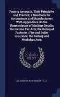 Factory Accounts, Their Principles and Practice; a Handbook for Accountants and Manufacturers With Appendices On the Nomenclature of Machine Details; the Income Tax Acts; the Rating of Factories; Fire and Boiler Insurance; the Factory and Workshop 