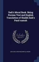 Sadi's Moral Book. Being Persian Text and English Translation of Shaikh Sadi's Pand-namah