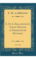 E. H. A. Hallenstein's Volks-Theater in Frankfurter Mundart, Vol. 1 of 2 (Classic Reprint)