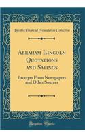 Abraham Lincoln Quotations and Sayings: Excerpts from Newspapers and Other Sources (Classic Reprint)