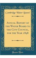 Annual Report of the Water Board to the City Council, for the Year 1898 (Classic Reprint)