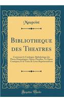 Bibliotheque Des Theatres: Contenant Le Catalogue Alphabetique Des PiÃ©ces Dramatiques, Opera, Parodies, Te Opera Comiques; Et Le Tems de Leurs ReprÃ©sentations (Classic Reprint)