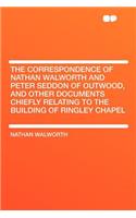 The Correspondence of Nathan Walworth and Peter Seddon of Outwood, and Other Documents Chiefly Relating to the Building of Ringley Chapel