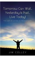 Tomorrow Can Wait...Yesterday Is Past...Live Today!: The Art of Living in Tranquility