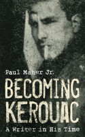 Becoming Kerouac: A Writer in His Time