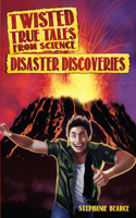 Twisted True Tales From Science: Disaster Discoveries