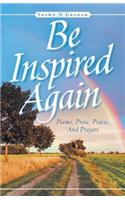 Be Inspired Again: Poems, Prose, Praise, And Prayers