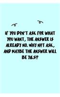 If you don't ask for what you want, the answer is already NO. Why not ask, and maybe the answer will be YES!? Journal: A minimalistic Lined Journal / Notebook /Journal /planner/ dairy/ calligraphy Book / lettering book/Gratitude journal/ journal with 120