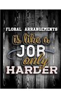 Floral Arrangements Is Like A Job Only Harder