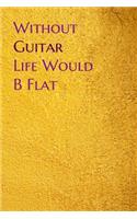 Without Guitar Life Would B Flat: Lined Notebook / Journal Gift, 200 Pages, 6x9, Yellow Gold Cover, Matte Finish Inspirational Quotes Journal, Notebook, Diary, Composition Book