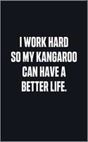 I Work Hard So My Kangaroo Can Have A Better Life