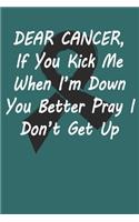 Dear Cancer, If you kick me When i´m down You better Pray I Don´t Get Up