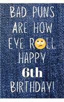 Bad Puns Are How Eye Roll Happy 6th Birthday: Funny Pun 6th Birthday Card Quote Journal / Notebook / Diary / Greetings / Appreciation Gift (6 x 9 - 110 Blank Lined Pages)