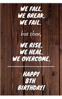 We fall we break we fail but then we rise we heal we overcome Happy 8th Birthday: 8 Year Old Birthday Gift Gratitude Journal / Notebook / Diary / Unique Greeting Card