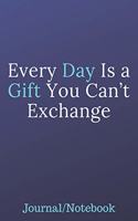 Every Day Is A Gift You Can't Exchange