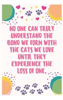 No one can truly understand the bond we form with the cats we love until they experience the loss of one: Cat Lover Notebook Journal 6 x 9Inches 100 Lined Blank Pages