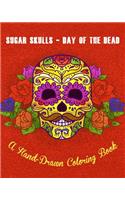 Sugar Skulls - Day of The Dead: A Hand-Drawn Coloring Book, Advanced Coloring For Men & Women; Stress-Free Designs For Skull Lovers