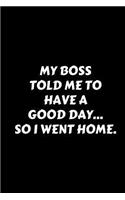 My Boss Told Me To Have Good Day... So I Went Home.: Humor Notebook (Blank Lined Journal - 6" x 9" - 102 Pages)