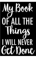 My Book of All the Things I Will Never Get Done: 6x9 Notebook, Ruled, Funny to Do List Notepad, Sarcastic Office Work Organizer Notebook, Gag Journal for Lazy Coworker, Boss, Colleagues