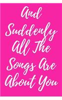 And Suddenly All the Songs Are about You: Romantic Journal to Write In, Diary for Adults Girls Boys Men Women, 6x9 Blank Lined Notebook, Valentine Romance Gift, Unique Composition Book Love 