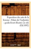 Exposition des arts de la femme: Palais de l'industrie: guide-livret illustré (2e éd) (Éd.1892)(Arts)