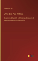 L'Arco della Pace in Milano: Descrizione della totale architettonica dimensione di questo monumento d'ordine corintio