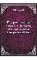 The poet soldier A memoir of the worth, talent and patriotism of Joseph Kent Gibbons