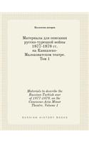 Materials to Describe the Russian-Turkish War of 1877-1878. on the Caucasus-Asia Minor Theatre. Volume 1