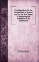 Considerations On the Present State of Ireland: And On the Best Means of Improving the Condition of Its Inhabitants