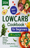 Low-Carb Cookbook for Beginners: 1800+ Days Super Easy Delicious Low-Sugar Recipes for Your Healthy Slimming A 30-Day Meal Plan