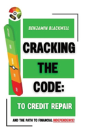 Cracking the Code: To Credit Repair: And the Path to Financial Independence