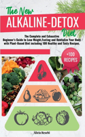 The New Alkaline-Detox Diet: The Complete and Exhaustive Beginner's Guide to Lose Weight, Fasting and Revitalize Your Body with Plant-Based Diet including 100 Healthy and Tasty 