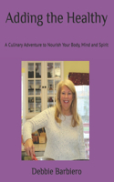 Adding the Healthy: A Culinary Adventure to Nourish Your Body, Mind and Spirit