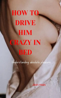 How to drive him crazy in bed: Understanding absolute pleasure, please tease your man and bring his fantasy to life