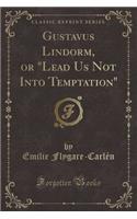 Gustavus Lindorm, or Lead Us Not Into Temptation (Classic Reprint)