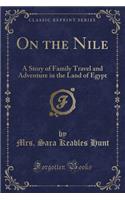 On the Nile: A Story of Family Travel and Adventure in the Land of Egypt (Classic Reprint)