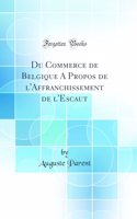 Du Commerce de Belgique A Propos de l'Affranchissement de l'Escaut (Classic Reprint)