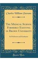 The Medical School Formerly Existing in Brown University: Its Professors and Graduates (Classic Reprint)