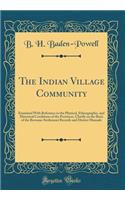 The Indian Village Community: Examined with Reference to the Physical, Ethnographic, and Historical Conditions of the Provinces, Chiefly on the Basis of the Revenue-Settlement Records and District Manuals (Classic Reprint): Examined with Reference to the Physical, Ethnographic, and Historical Conditions of the Provinces, Chiefly on the Basis of the Revenue-Settlement Re