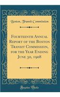 Fourteenth Annual Report of the Boston Transit Commission, for the Year Ending June 30, 1908 (Classic Reprint)