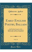 Early English Poetry, Ballads, Vol. 13: And Popular Literature of the Middle Ages; Edited from Original Manuscripts and Scarce Publication (Classic Reprint): And Popular Literature of the Middle Ages; Edited from Original Manuscripts and Scarce Publication (Classic Reprint)