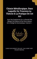 Chimie Métallurgique, Dans Laquelle On Trouvera La Théorie & La Pratique De Cet Art