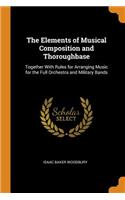 The Elements of Musical Composition and Thoroughbase: Together with Rules for Arranging Music for the Full Orchestra and Military Bands