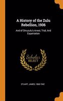 A History of the Zulu Rebellion, 1906: And of Dinuzulu's Arrest, Trial, and Expatriation