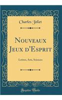 Nouveaux Jeux d'Esprit: Lettres, Arts, Sciences (Classic Reprint)