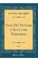 Vite De' Pittori e Scultori Ferraresi, Vol. 1 (Classic Reprint)